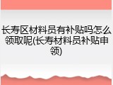 长寿区材料员有补贴吗怎么领取呢(长寿材料员补贴申领)
