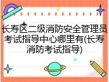 长寿区二级消防安全管理员考试指导中心哪里有(长寿消防考试指导)