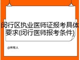 闵行区执业医师证报考具体要求(闵行医师报考条件)