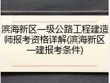 滨海新区一级公路工程建造师报考资格详解(滨海新区一建报考条件)