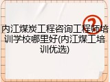 内江煤炭工程咨询工程师培训学校哪里好(内江煤工培训优选)