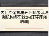 内江冶金机电环评师考试培训机构哪里找(内江环评师培训)