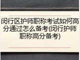 闵行区护师职称考试如何高分通过怎么备考(闵行护师职称高分备考)