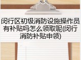 闵行区初级消防设施操作员有补贴吗怎么领取呢(闵行消防补贴申领)
