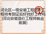 河北区一级安装工程造价工程师考到证后好找好工作吗(河北安装造价工程师就业前景)