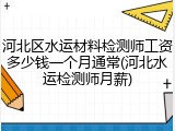 河北区水运材料检测师工资多少钱一个月通常(河北水运检测师月薪)