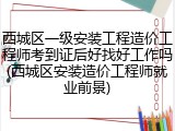 西城区一级安装工程造价工程师考到证后好找好工作吗(西城区安装造价工程师就业前景)