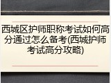 西城区护师职称考试如何高分通过怎么备考(西城护师考试高分攻略)
