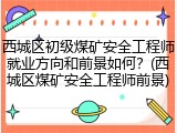 西城区初级煤矿安全工程师就业方向和前景如何？(西城区煤矿安全工程师前景)