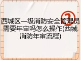 西城区一级消防安全管理员需要年审吗怎么操作(西城消防年审流程)