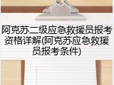 阿克苏二级应急救援员报考资格详解(阿克苏应急救援员报考条件)