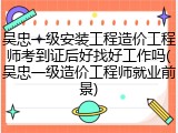 吴忠一级安装工程造价工程师考到证后好找好工作吗(吴忠一级造价工程师就业前景)