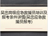 吴忠高级应急救援员培训及报考条件详情(吴忠应急救援员报考)