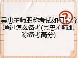 吴忠护师职称考试如何高分通过怎么备考(吴忠护师职称备考高分)