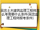 吴忠土木建筑监理工程师怎么考需要什么条件(吴忠监理工程师报考条件)