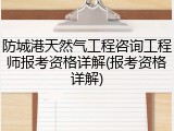 防城港天然气工程咨询工程师报考资格详解(报考资格详解)