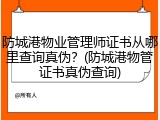 防城港物业管理师证书从哪里查询真伪？(防城港物管证书真伪查询)