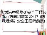 防城港中级煤矿安全工程师就业方向和前景如何？(防城港煤矿安全工程师前景)