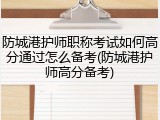 防城港护师职称考试如何高分通过怎么备考(防城港护师高分备考)