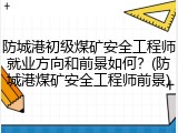 防城港初级煤矿安全工程师就业方向和前景如何？(防城港煤矿安全工程师前景)