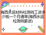 海西水运材料检测师工资多少钱一个月通常(海西水运检测师薪资)