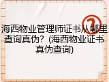 海西物业管理师证书从哪里查询真伪？(海西物业证书真伪查询)