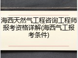 海西天然气工程咨询工程师报考资格详解(海西气工报考条件)