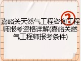 嘉峪关天然气工程咨询工程师报考资格详解(嘉峪关燃气工程师报考条件)