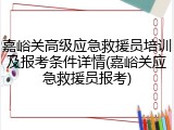 嘉峪关高级应急救援员培训及报考条件详情(嘉峪关应急救援员报考)