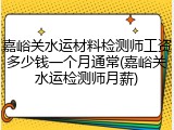 嘉峪关水运材料检测师工资多少钱一个月通常(嘉峪关水运检测师月薪)