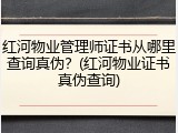 红河物业管理师证书从哪里查询真伪？(红河物业证书真伪查询)
