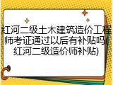 红河二级土木建筑造价工程师考证通过以后有补贴吗(红河二级造价师补贴)