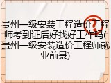 贵州一级安装工程造价工程师考到证后好找好工作吗(贵州一级安装造价工程师就业前景)