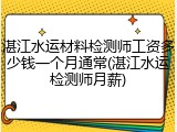 湛江水运材料检测师工资多少钱一个月通常(湛江水运检测师月薪)
