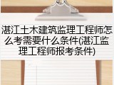 湛江土木建筑监理工程师怎么考需要什么条件(湛江监理工程师报考条件)