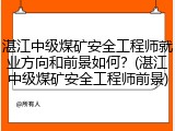 湛江中级煤矿安全工程师就业方向和前景如何？(湛江中级煤矿安全工程师前景)