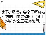 湛江初级煤矿安全工程师就业方向和前景如何?(湛江煤矿安全工程师前景)