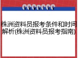 株洲资料员报考条件和时间解析(株洲资料员报考指南)