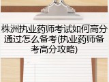 株洲执业药师考试如何高分通过怎么备考(执业药师备考高分攻略)