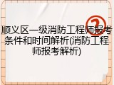 顺义区一级消防工程师报考条件和时间解析(消防工程师报考解析)