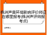 株洲声音环境影响评价师证在哪里报考(株洲声评师报考点)