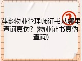萍乡物业管理师证书从哪里查询真伪？(物业证书真伪查询)