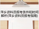 萍乡资料员报考条件和时间解析(萍乡资料员报考指南)