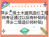 萍乡二级土木建筑造价工程师考证通过以后有补贴吗(萍乡二级造价师补贴)