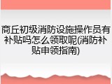 商丘初级消防设施操作员有补贴吗怎么领取呢(消防补贴申领指南)