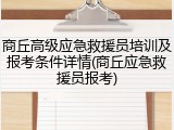 商丘高级应急救援员培训及报考条件详情(商丘应急救援员报考)