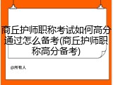 商丘护师职称考试如何高分通过怎么备考(商丘护师职称高分备考)