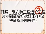 日照一级安装工程造价工程师考到证后好找好工作吗(持证就业前景佳)