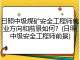 日照中级煤矿安全工程师就业方向和前景如何？(日照中级安全工程师前景)