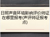 日照声音环境影响评价师证在哪里报考(声评师证报考点)